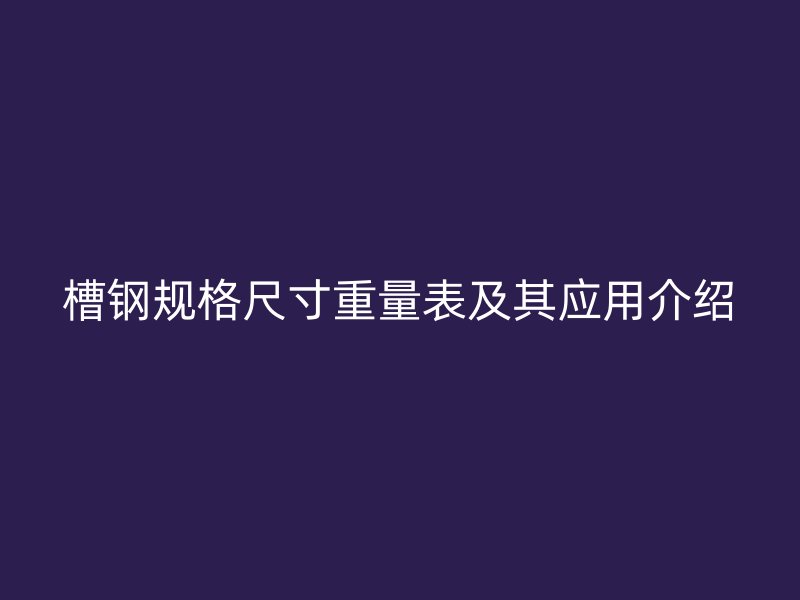 槽鋼規格尺寸重量表及其應用介紹