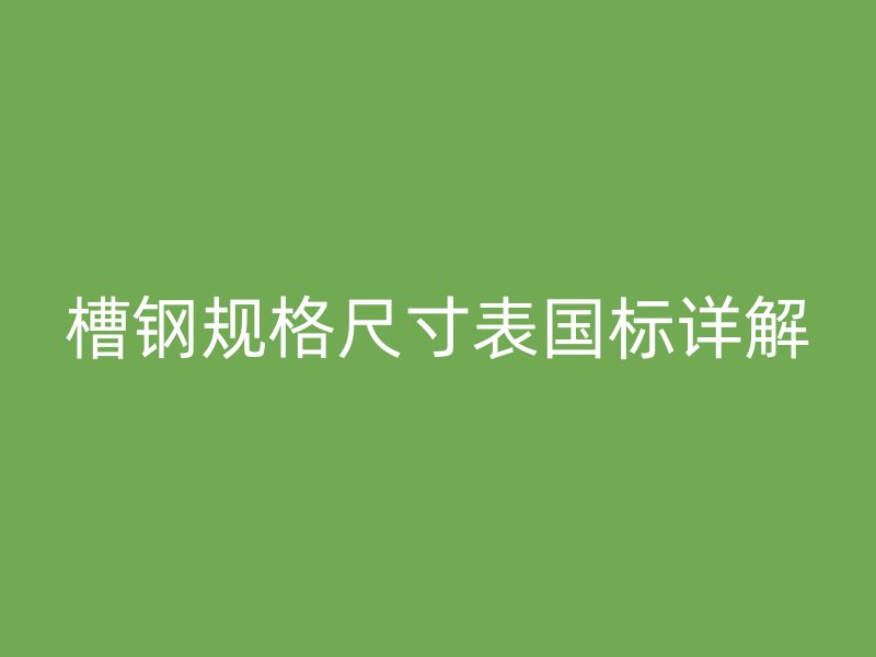 槽鋼規格尺寸表國標詳解