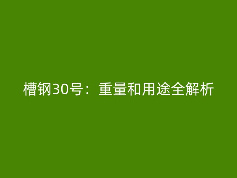 槽鋼30號：重量和用途全解析