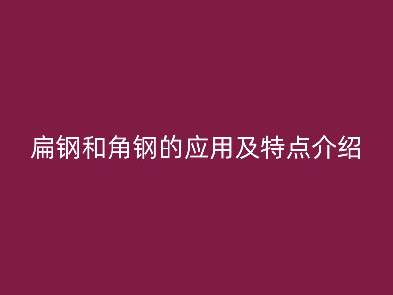 扁鋼和角鋼的應用及特點介紹