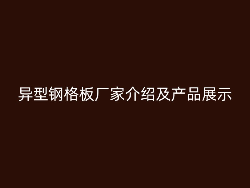 異型鋼格板廠家介紹及產品展示