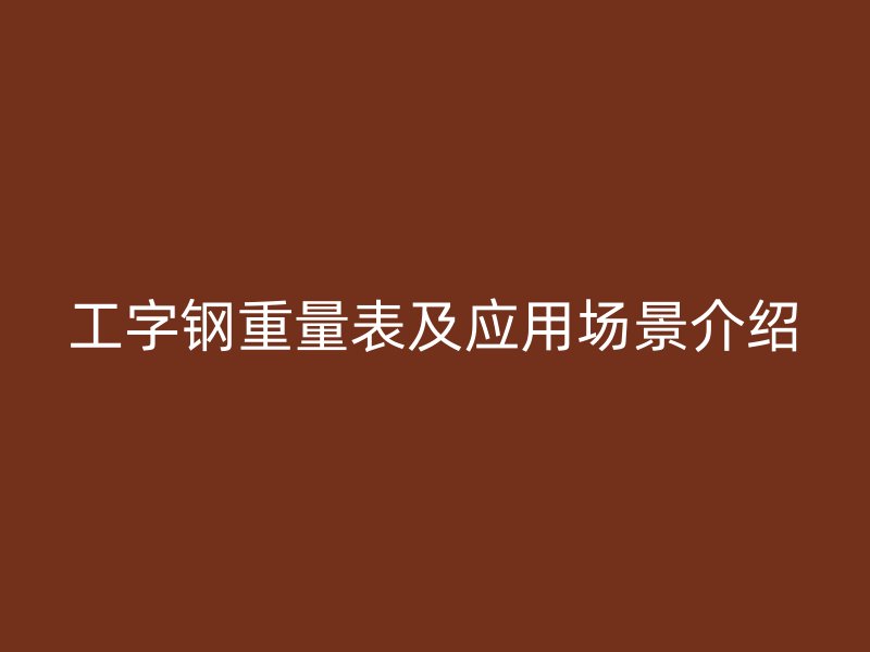工字鋼重量表及應用場景介紹