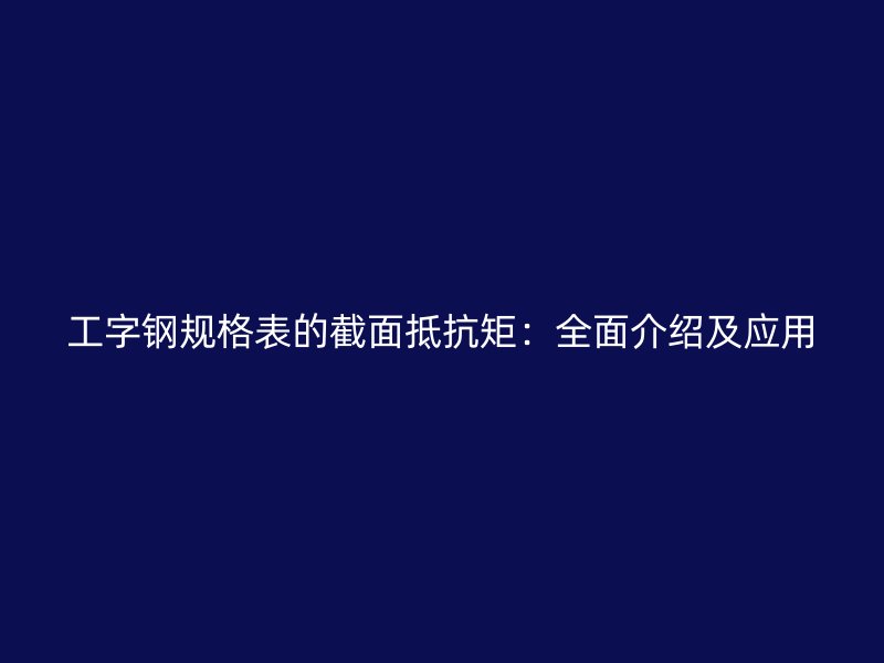 工字鋼規格表的截面抵抗矩：全面介紹及應用