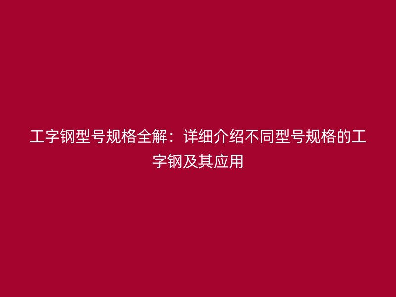 工字鋼型號規格全解：詳細介紹不同型號規格的工字鋼及其應用