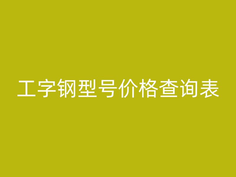工字鋼型號價格查詢表