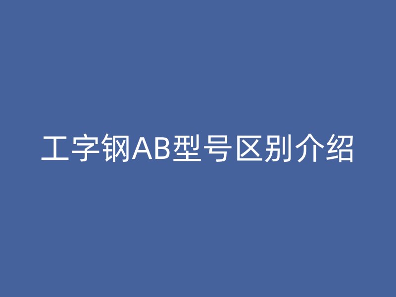 工字鋼AB型號區別介紹