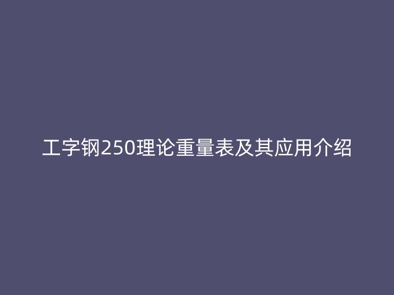 工字鋼250理論重量表及其應用介紹