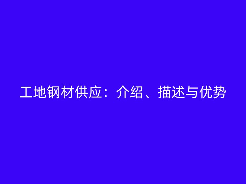 工地鋼材供應：介紹、描述與優勢