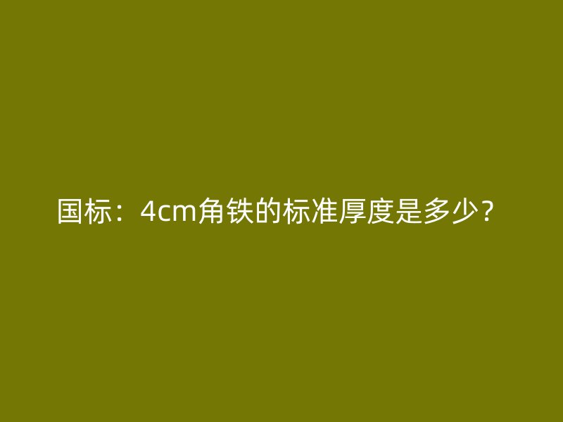 國標：4cm角鐵的標準厚度是多少？