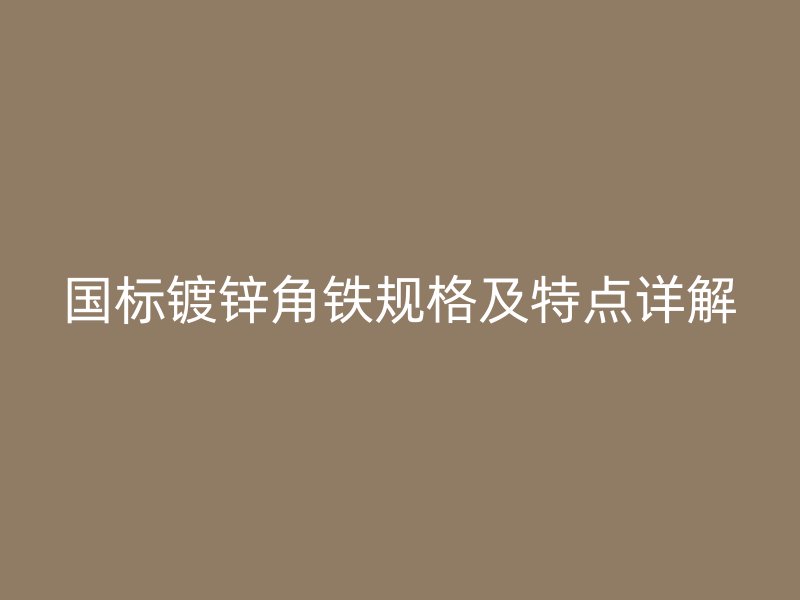 國標鍍鋅角鐵規格及特點詳解