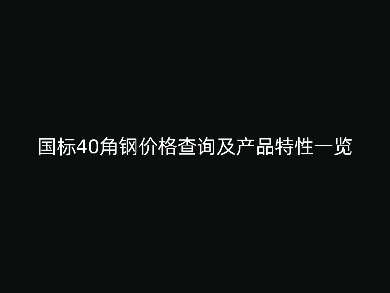 國標40角鋼價格查詢及產品特性一覽