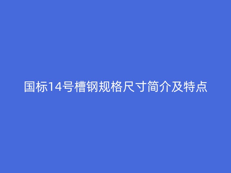 國標14號槽鋼規格尺寸簡介及特點