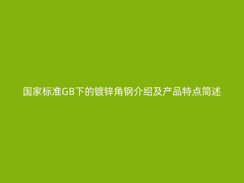 國家標準GB下的鍍鋅角鋼介紹及產品特點簡述