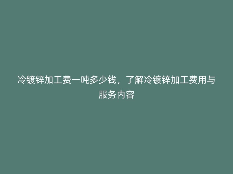 冷鍍鋅加工費一噸多少錢，了解冷鍍鋅加工費用與服務內容