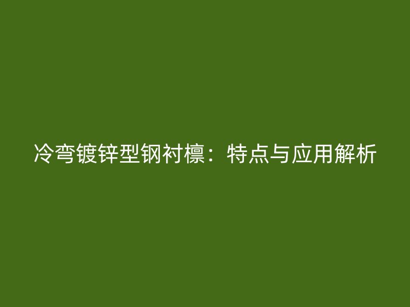 冷彎鍍鋅型鋼襯檁：特點與應用解析