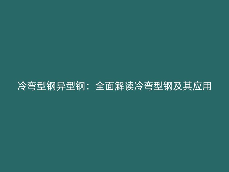 冷彎型鋼異型鋼：全面解讀冷彎型鋼及其應用