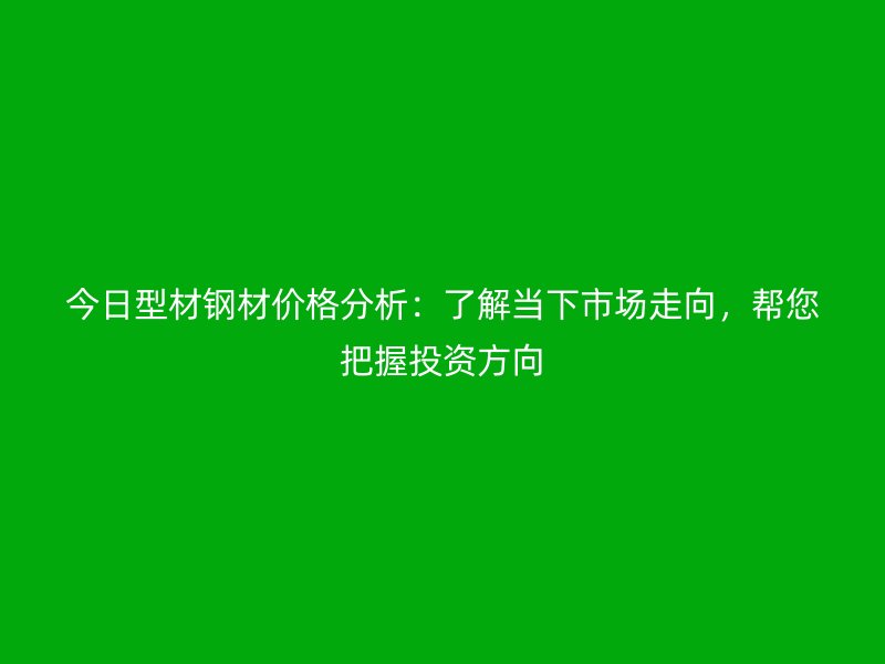 今日型材鋼材價格分析：了解當下市場走向，幫您把握投資方向