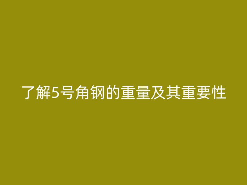 了解5號角鋼的重量及其重要性