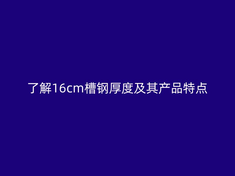 了解16cm槽鋼厚度及其產(chǎn)品特點(diǎn)
