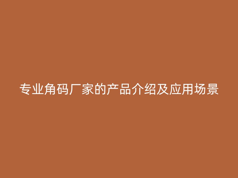 專業(yè)角碼廠家的產(chǎn)品介紹及應(yīng)用場景