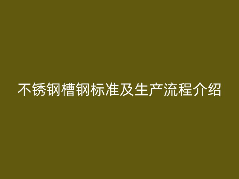 不銹鋼槽鋼標準及生產流程介紹