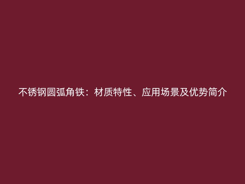 不銹鋼圓弧角鐵：材質特性、應用場景及優勢簡介