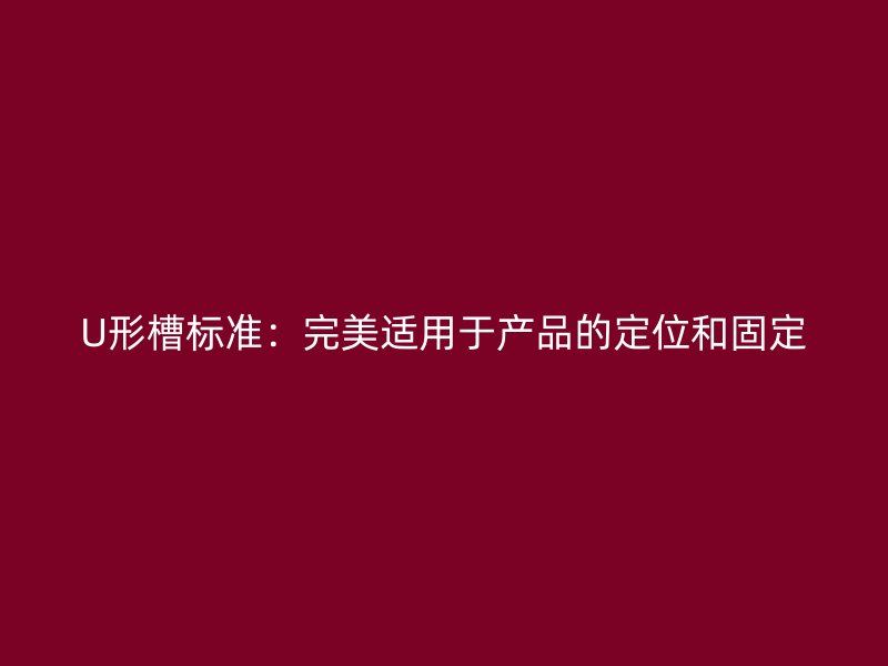 U形槽標準：完美適用于產品的定位和固定
