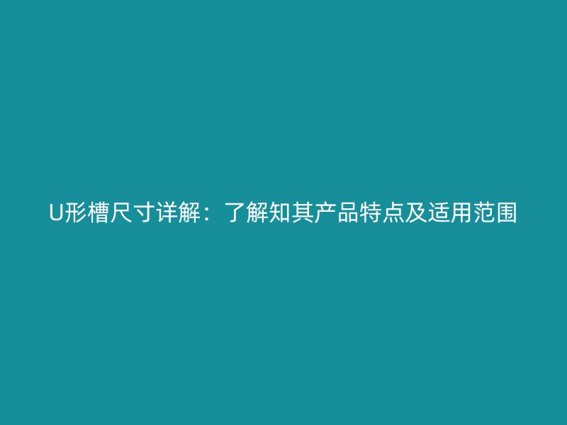 U形槽尺寸詳解：了解知其產品特點及適用范圍