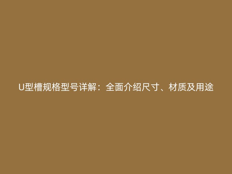 U型槽規(guī)格型號(hào)詳解：全面介紹尺寸、材質(zhì)及用途