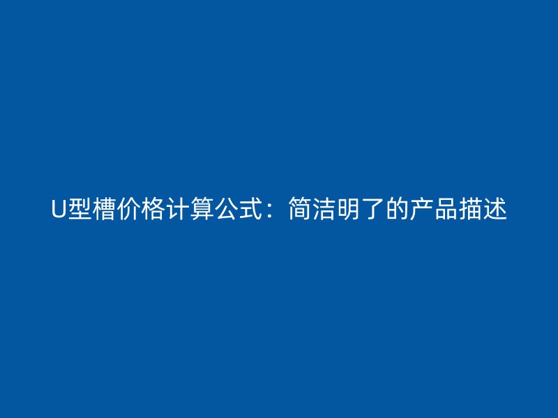 U型槽價格計算公式：簡潔明了的產品描述