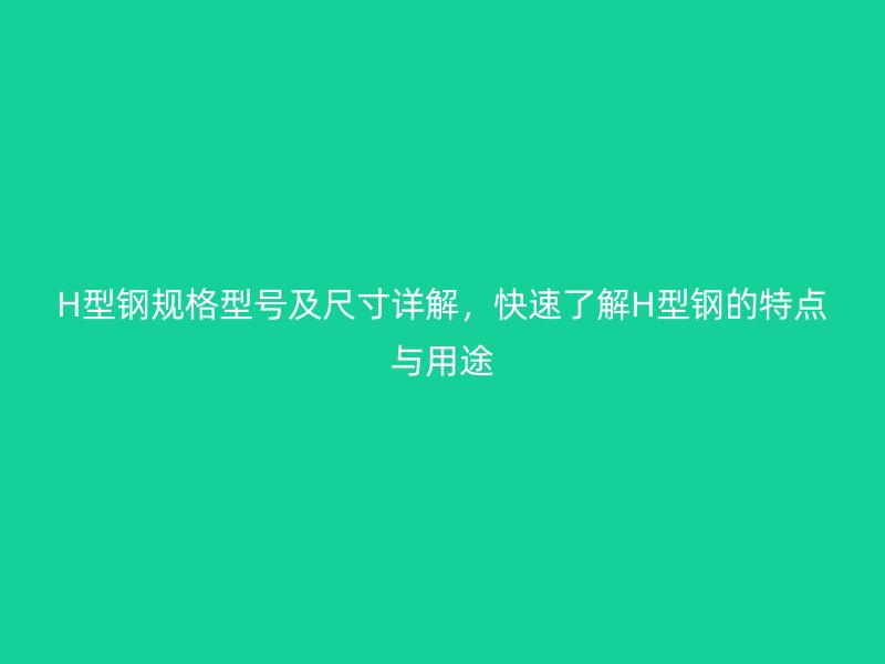 H型鋼規格型號及尺寸詳解，快速了解H型鋼的特點與用途
