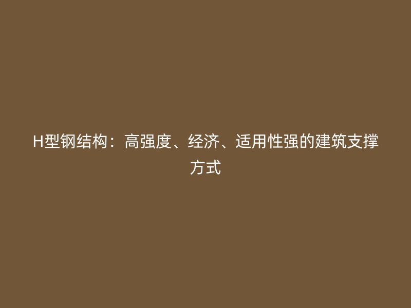 H型鋼結構：高強度、經濟、適用性強的建筑支撐方式