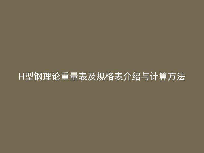 H型鋼理論重量表及規格表介紹與計算方法