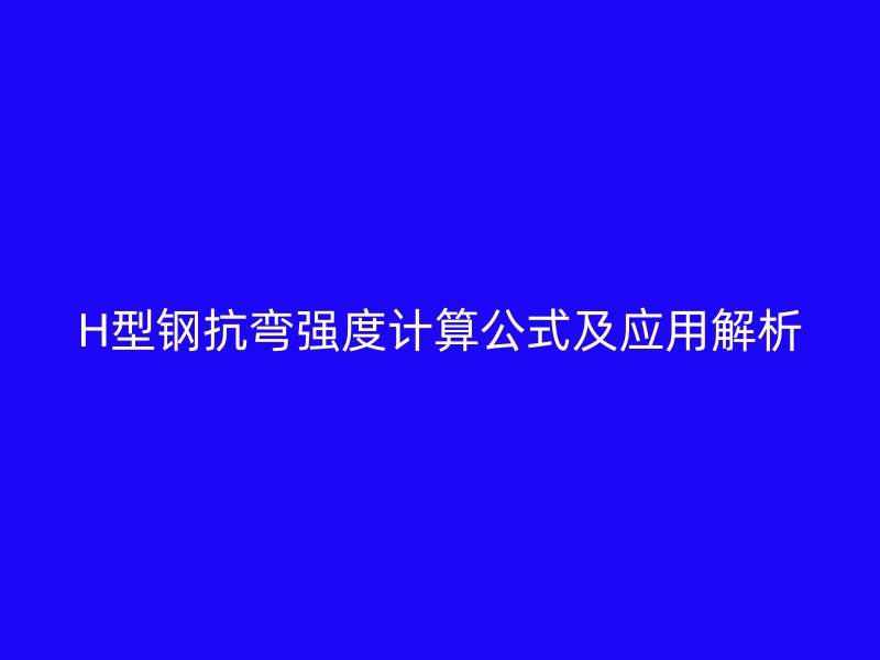 H型鋼抗彎強度計算公式及應(yīng)用解析