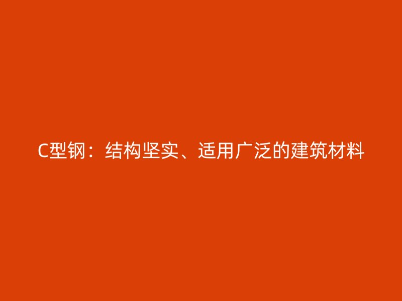 C型鋼：結構堅實、適用廣泛的建筑材料