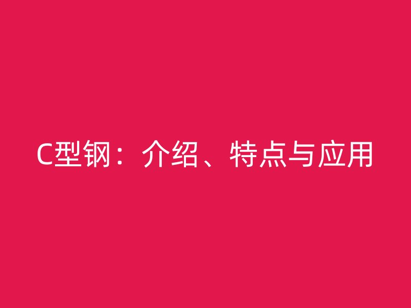 C型鋼：介紹、特點與應用