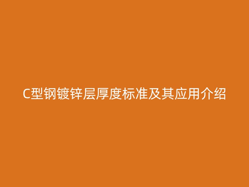 C型鋼鍍鋅層厚度標準及其應用介紹