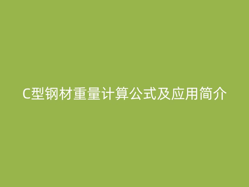 C型鋼材重量計算公式及應用簡介