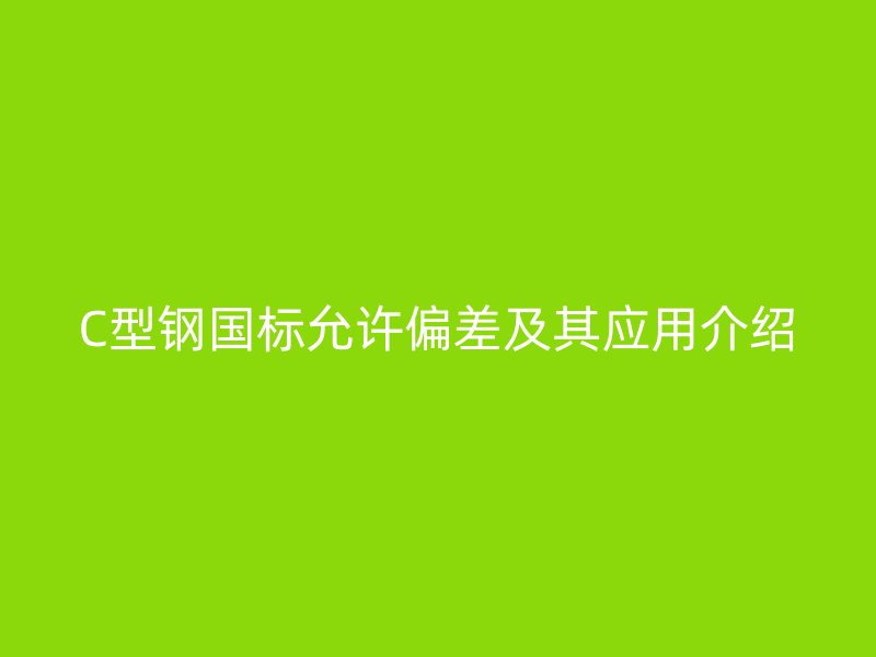 C型鋼國標允許偏差及其應用介紹