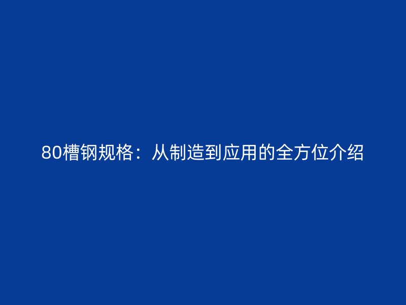 80槽鋼規格：從制造到應用的全方位介紹