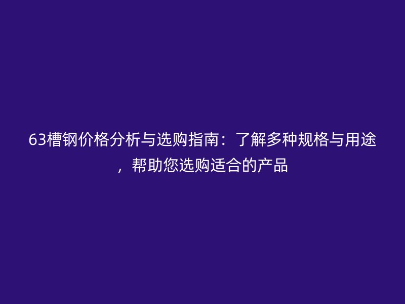 63槽鋼價格分析與選購指南：了解多種規格與用途，幫助您選購適合的產品
