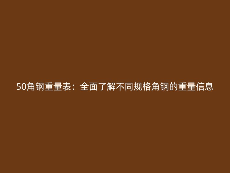 50角鋼重量表：全面了解不同規格角鋼的重量信息