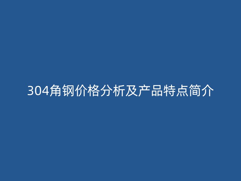 304角鋼價格分析及產(chǎn)品特點簡介