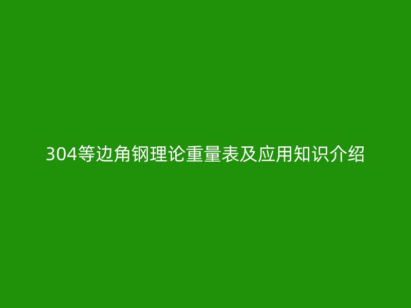 304等邊角鋼理論重量表及應用知識介紹