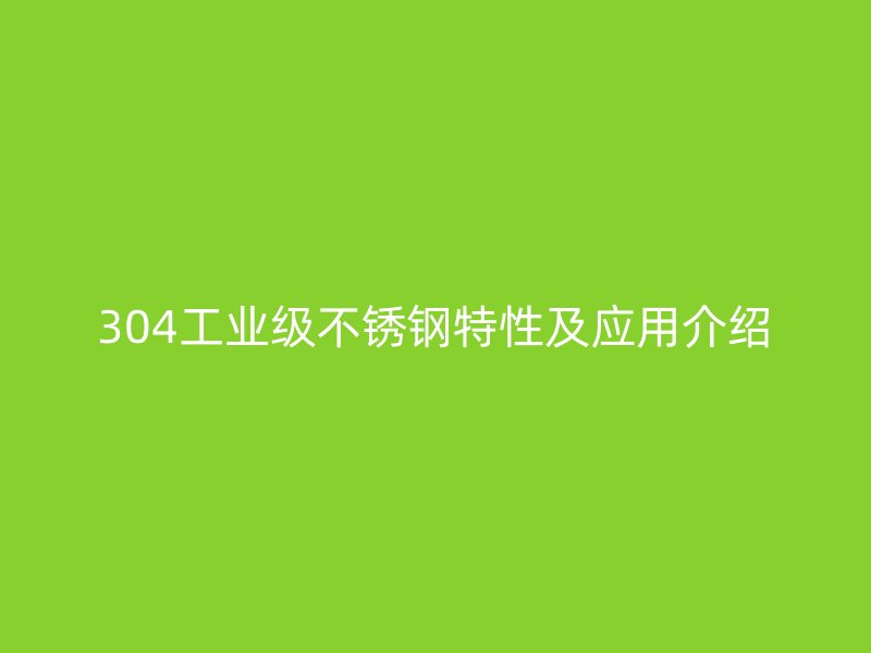 304工業級不銹鋼特性及應用介紹