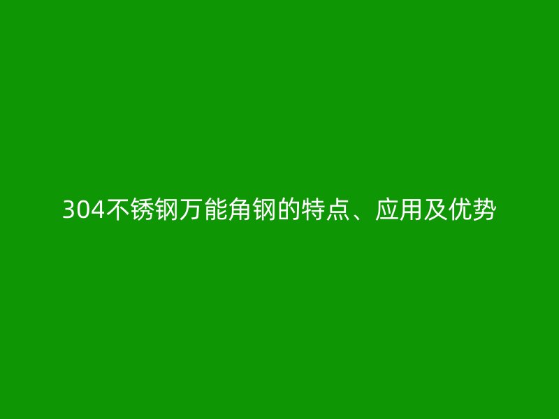 304不銹鋼萬能角鋼的特點、應用及優勢