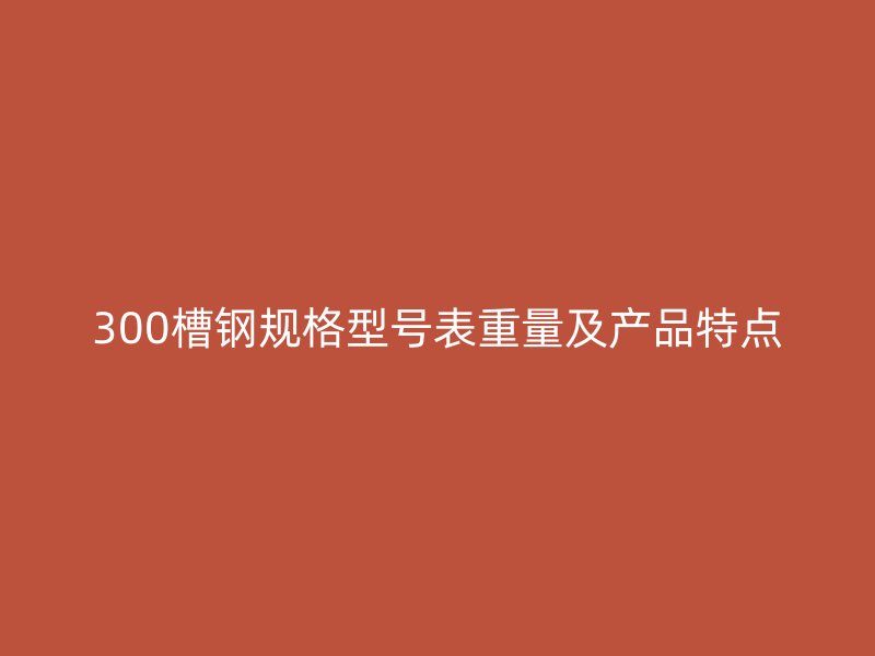 300槽鋼規格型號表重量及產品特點