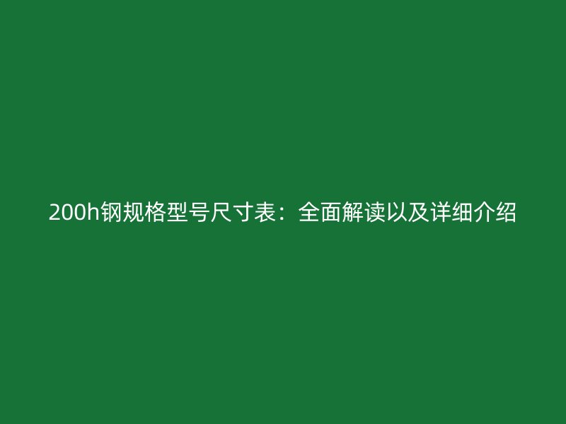 200h鋼規格型號尺寸表：全面解讀以及詳細介紹