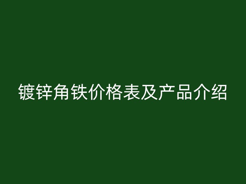 鍍鋅角鐵價格表及產品介紹