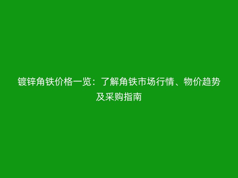 鍍鋅角鐵價格一覽：了解角鐵市場行情、物價趨勢及采購指南